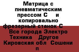 Матрица с пневматическим прессом С640 и копировально-фрезерный станок С640 - Все города Электро-Техника » Другое   . Кировская обл.,Сошени п.